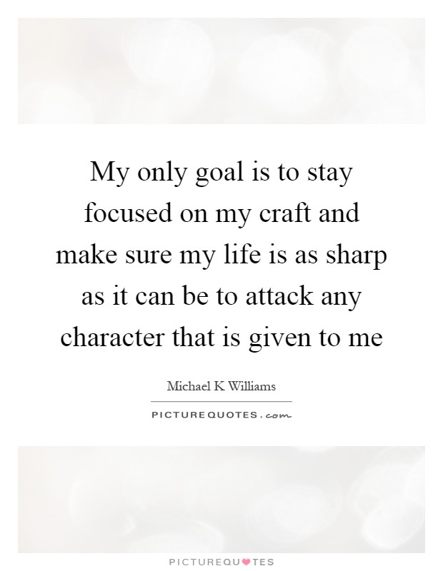 My only goal is to stay focused on my craft and make sure my life is as sharp as it can be to attack any character that is given to me Picture Quote #1