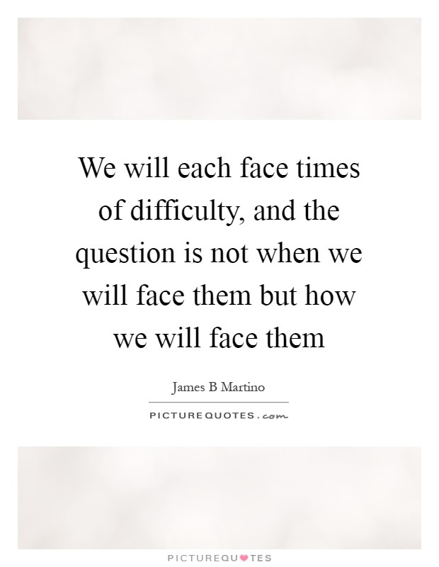We will each face times of difficulty, and the question is not when we will face them but how we will face them Picture Quote #1