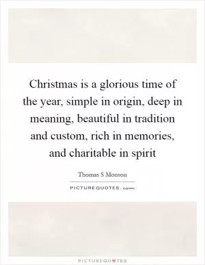 Christmas is a glorious time of the year, simple in origin, deep in meaning, beautiful in tradition and custom, rich in memories, and charitable in spirit Picture Quote #1