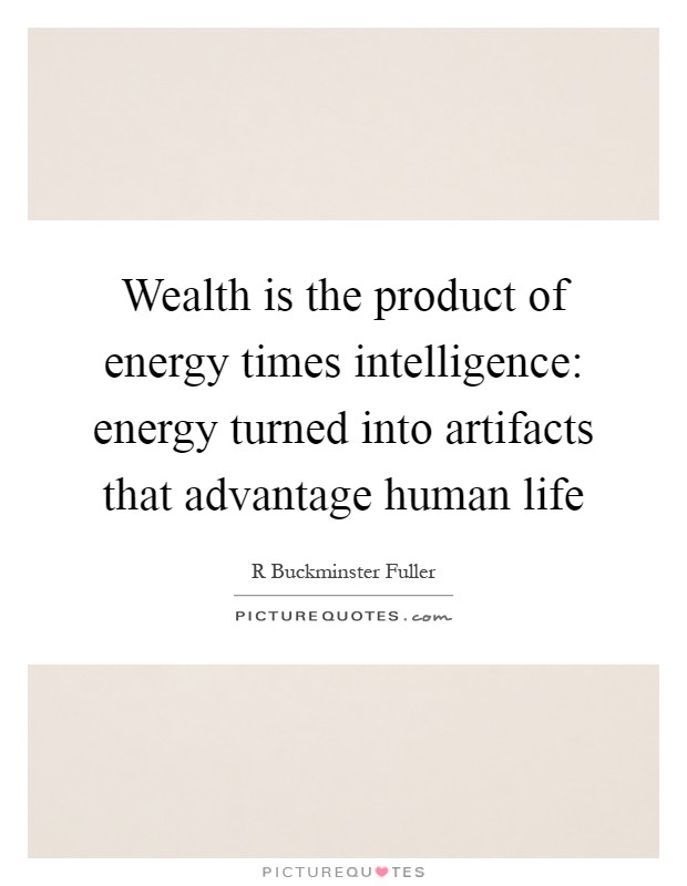 Wealth is the product of energy times intelligence: energy turned into artifacts that advantage human life Picture Quote #1