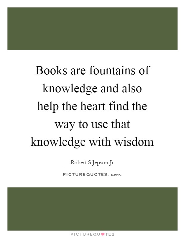 Books are fountains of knowledge and also help the heart find the way to use that knowledge with wisdom Picture Quote #1