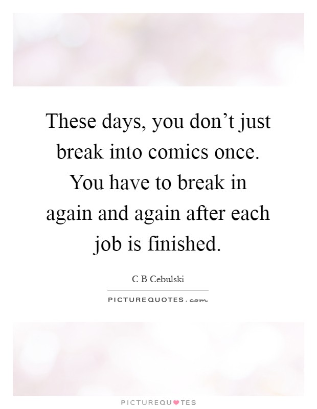 These days, you don't just break into comics once. You have to break in again and again after each job is finished Picture Quote #1