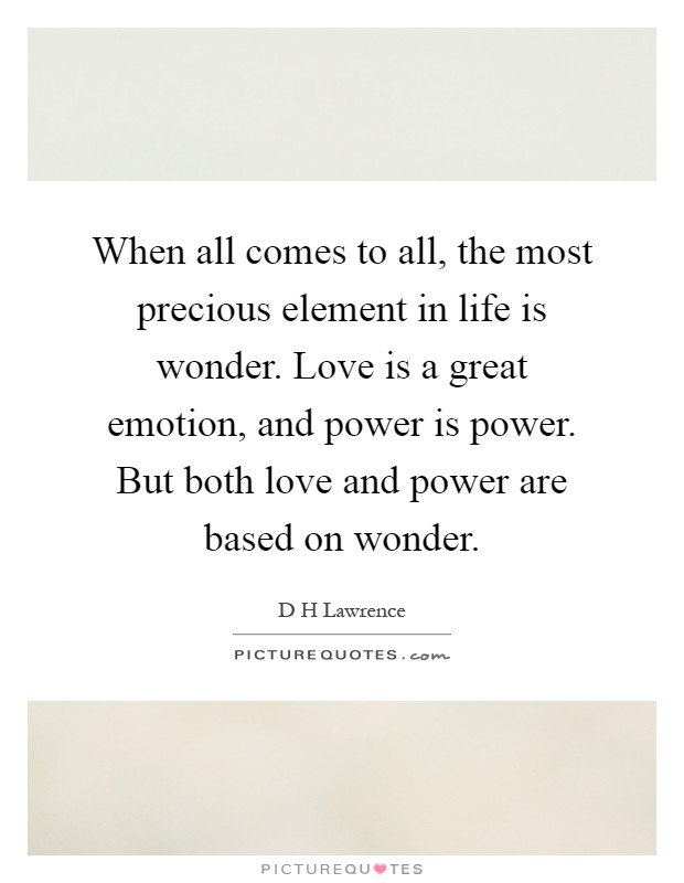 When all comes to all, the most precious element in life is wonder. Love is a great emotion, and power is power. But both love and power are based on wonder Picture Quote #1