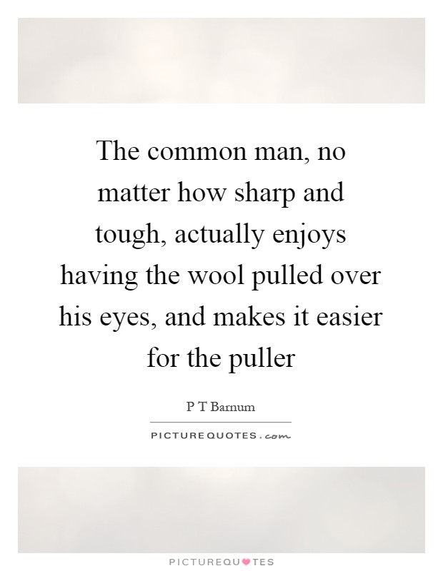The common man, no matter how sharp and tough, actually enjoys having the wool pulled over his eyes, and makes it easier for the puller Picture Quote #1