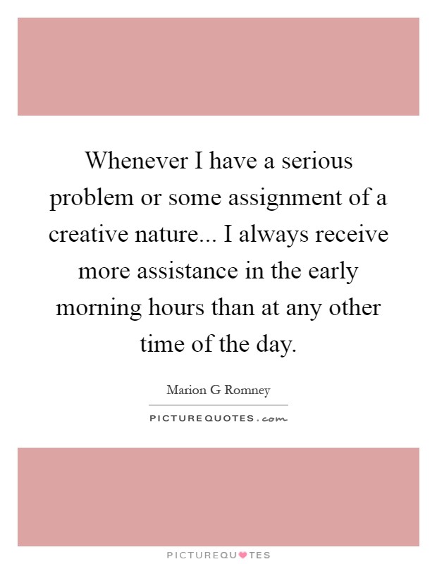 Whenever I have a serious problem or some assignment of a creative nature... I always receive more assistance in the early morning hours than at any other time of the day Picture Quote #1