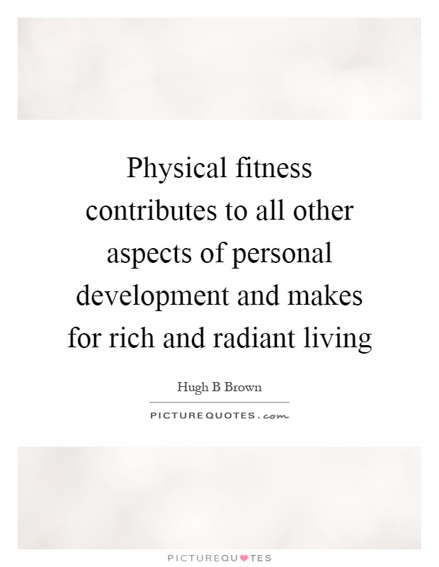 Physical fitness contributes to all other aspects of personal development and makes for rich and radiant living Picture Quote #1