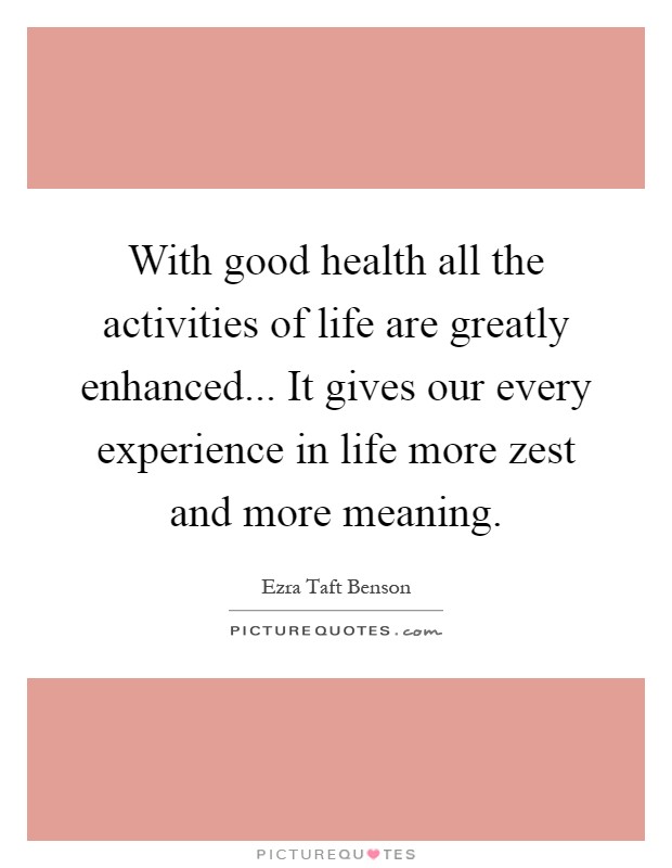 With good health all the activities of life are greatly enhanced... It gives our every experience in life more zest and more meaning Picture Quote #1