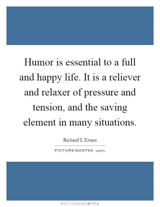 Humor is essential to a full and happy life. It is a reliever and relaxer of pressure and tension, and the saving element in many situations Picture Quote #1