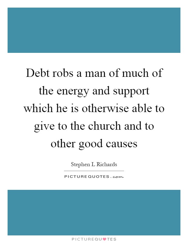 Debt robs a man of much of the energy and support which he is otherwise able to give to the church and to other good causes Picture Quote #1