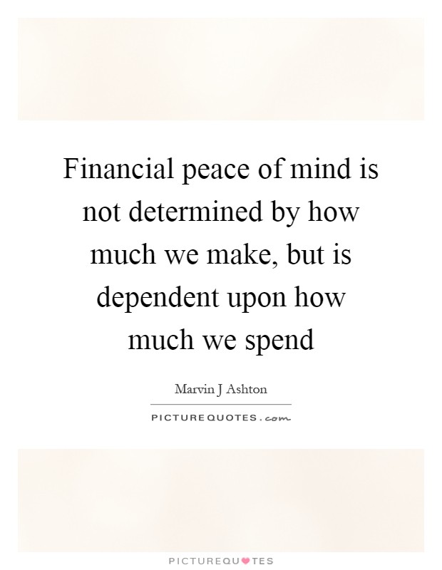 Financial peace of mind is not determined by how much we make, but is dependent upon how much we spend Picture Quote #1