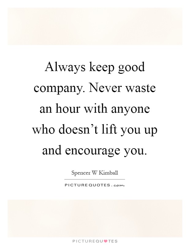 Always keep good company. Never waste an hour with anyone who doesn't lift you up and encourage you Picture Quote #1