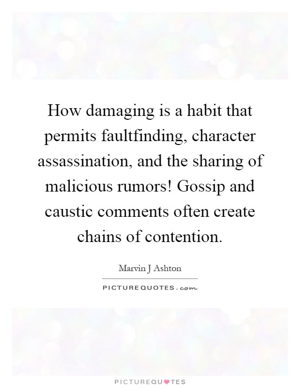 How damaging is a habit that permits faultfinding, character assassination, and the sharing of malicious rumors! Gossip and caustic comments often create chains of contention Picture Quote #1