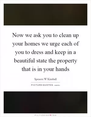 Now we ask you to clean up your homes we urge each of you to dress and keep in a beautiful state the property that is in your hands Picture Quote #1