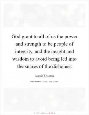 God grant to all of us the power and strength to be people of integrity, and the insight and wisdom to avoid being led into the snares of the dishonest Picture Quote #1