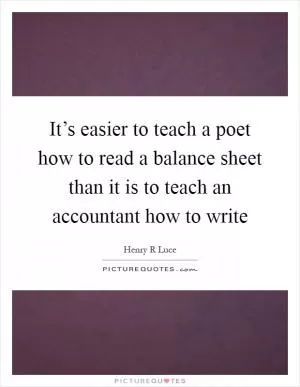 It’s easier to teach a poet how to read a balance sheet than it is to teach an accountant how to write Picture Quote #1