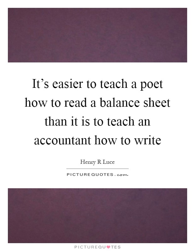 It's easier to teach a poet how to read a balance sheet than it is to teach an accountant how to write Picture Quote #1