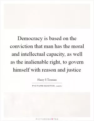 Democracy is based on the conviction that man has the moral and intellectual capacity, as well as the inalienable right, to govern himself with reason and justice Picture Quote #1