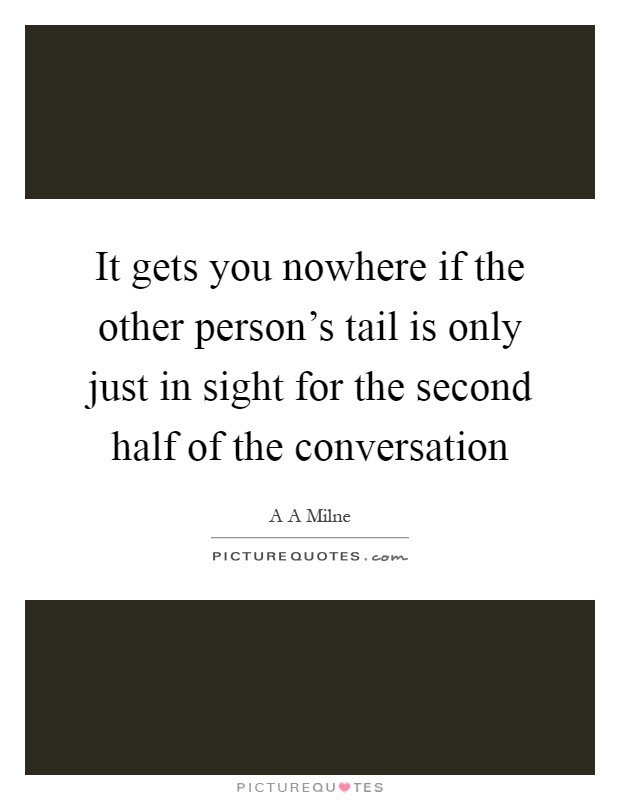 It gets you nowhere if the other person's tail is only just in sight for the second half of the conversation Picture Quote #1