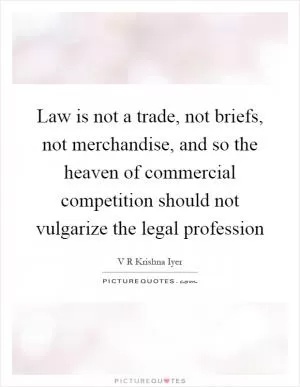 Law is not a trade, not briefs, not merchandise, and so the heaven of commercial competition should not vulgarize the legal profession Picture Quote #1