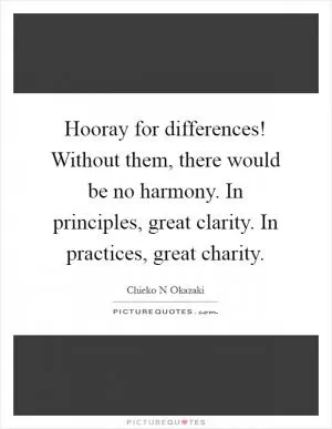 Hooray for differences! Without them, there would be no harmony. In principles, great clarity. In practices, great charity Picture Quote #1