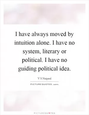 I have always moved by intuition alone. I have no system, literary or political. I have no guiding political idea Picture Quote #1