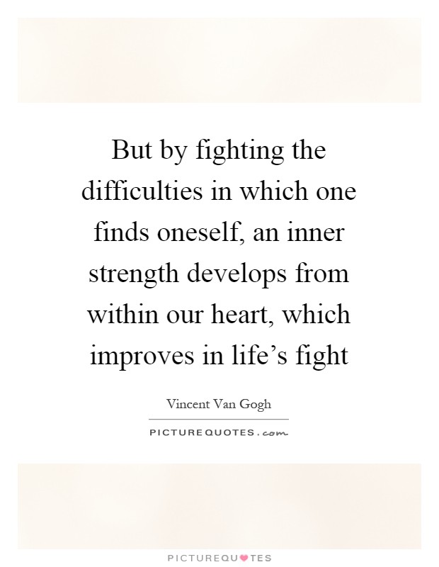But by fighting the difficulties in which one finds oneself, an inner strength develops from within our heart, which improves in life's fight Picture Quote #1