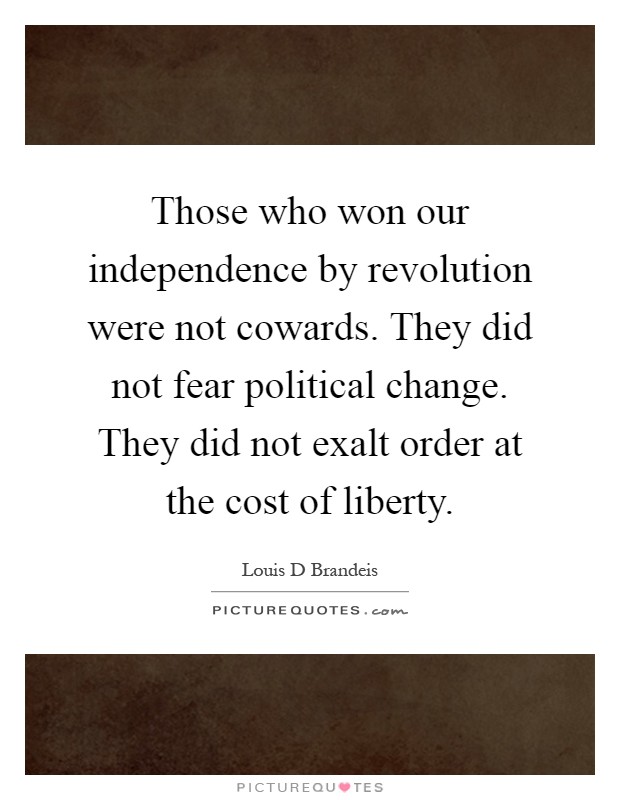 Those who won our independence by revolution were not cowards. They did not fear political change. They did not exalt order at the cost of liberty Picture Quote #1