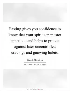 Fasting gives you confidence to know that your spirit can master appetite... and helps to protect against later uncontrolled cravings and gnawing habits Picture Quote #1