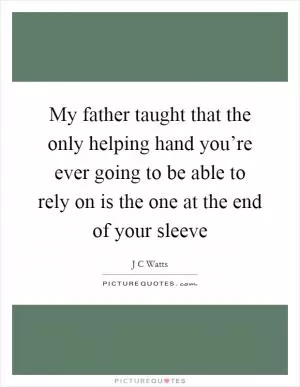 My father taught that the only helping hand you’re ever going to be able to rely on is the one at the end of your sleeve Picture Quote #1