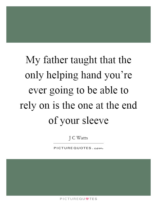My father taught that the only helping hand you're ever going to be able to rely on is the one at the end of your sleeve Picture Quote #1