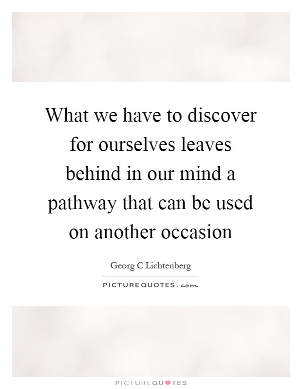 What we have to discover for ourselves leaves behind in our mind a pathway that can be used on another occasion Picture Quote #1