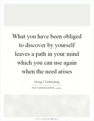 What you have been obliged to discover by yourself leaves a path in your mind which you can use again when the need arises Picture Quote #1