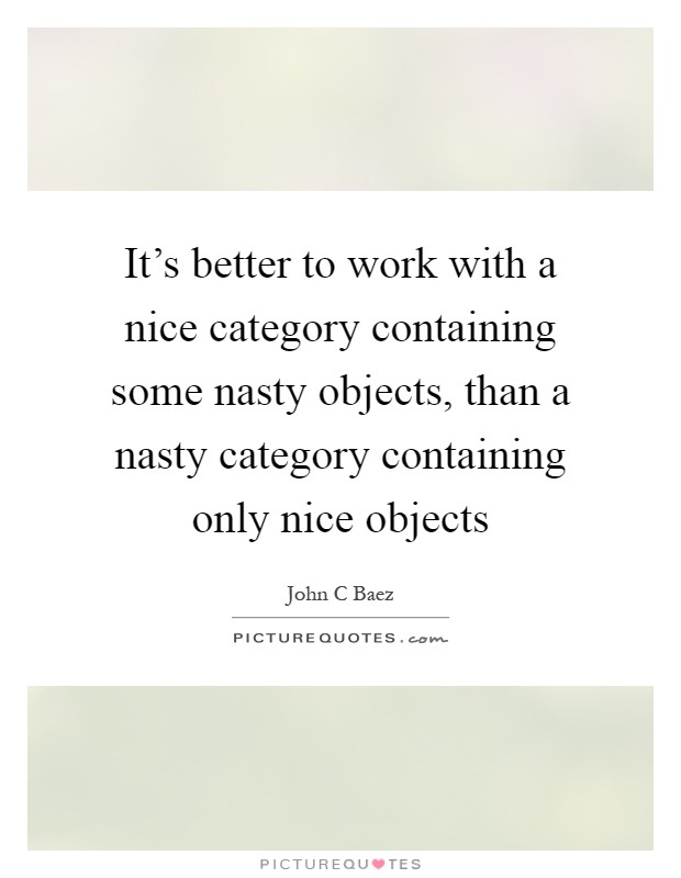It's better to work with a nice category containing some nasty objects, than a nasty category containing only nice objects Picture Quote #1