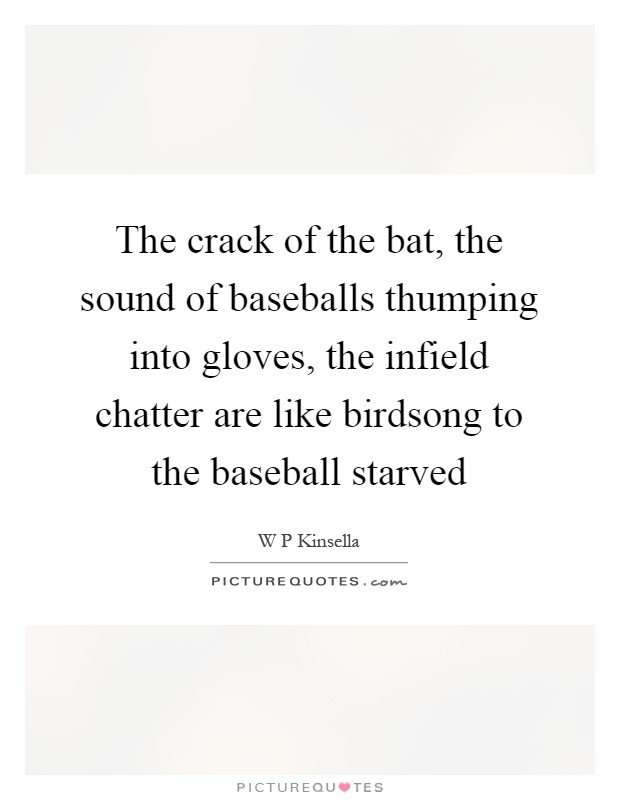 The crack of the bat, the sound of baseballs thumping into gloves, the infield chatter are like birdsong to the baseball starved Picture Quote #1
