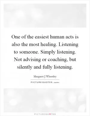 One of the easiest human acts is also the most healing. Listening to someone. Simply listening. Not advising or coaching, but silently and fully listening Picture Quote #1