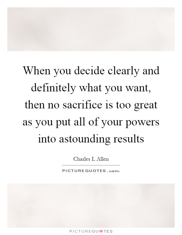 When you decide clearly and definitely what you want, then no sacrifice is too great as you put all of your powers into astounding results Picture Quote #1