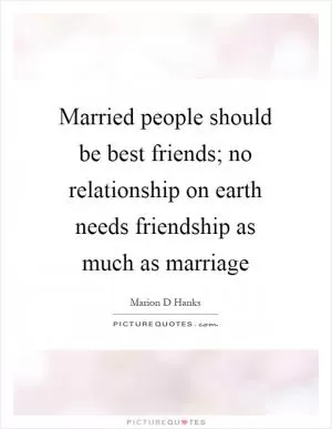 Married people should be best friends; no relationship on earth needs friendship as much as marriage Picture Quote #1