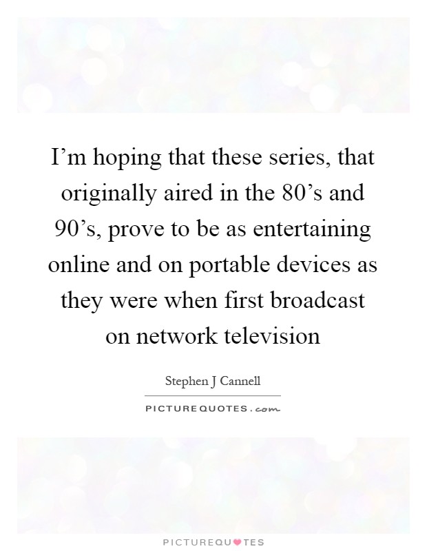 I'm hoping that these series, that originally aired in the 80's and 90's, prove to be as entertaining online and on portable devices as they were when first broadcast on network television Picture Quote #1