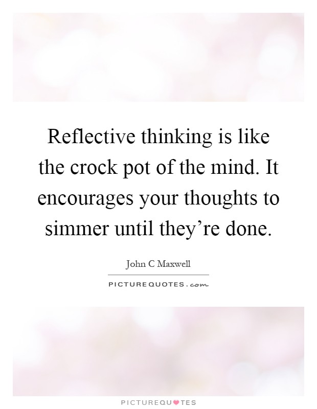 Reflective thinking is like the crock pot of the mind. It encourages your thoughts to simmer until they're done Picture Quote #1