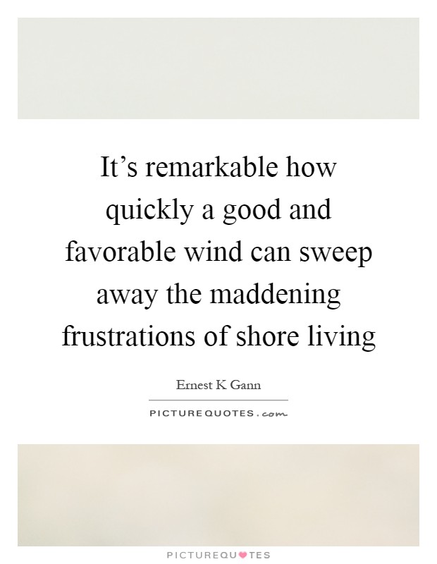 It's remarkable how quickly a good and favorable wind can sweep away the maddening frustrations of shore living Picture Quote #1