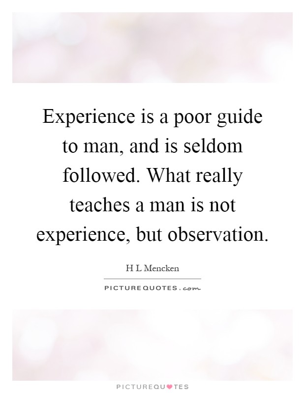 Experience is a poor guide to man, and is seldom followed. What really teaches a man is not experience, but observation Picture Quote #1