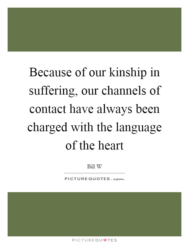 Because of our kinship in suffering, our channels of contact have always been charged with the language of the heart Picture Quote #1