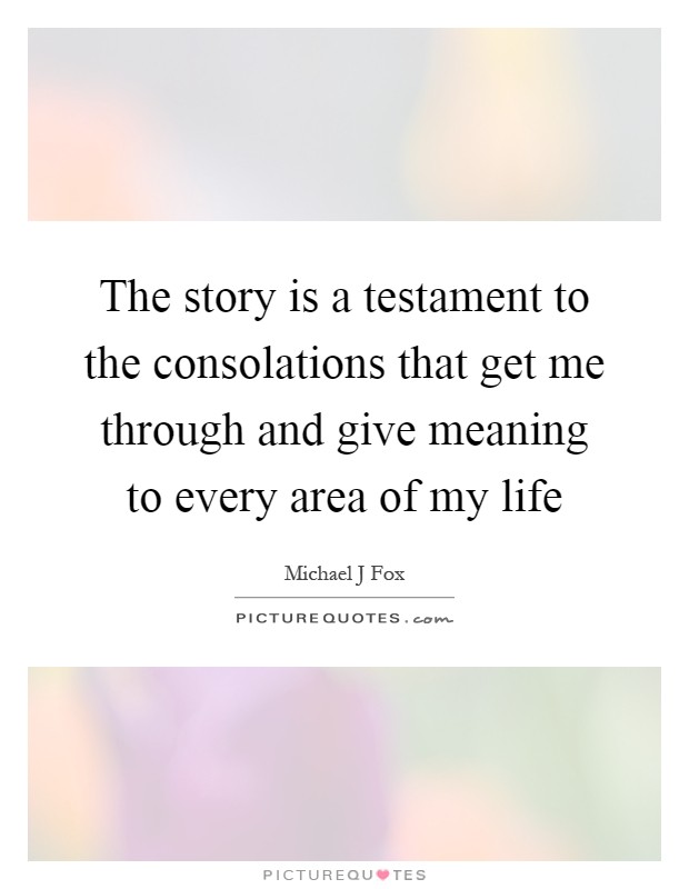 The story is a testament to the consolations that get me through and give meaning to every area of my life Picture Quote #1