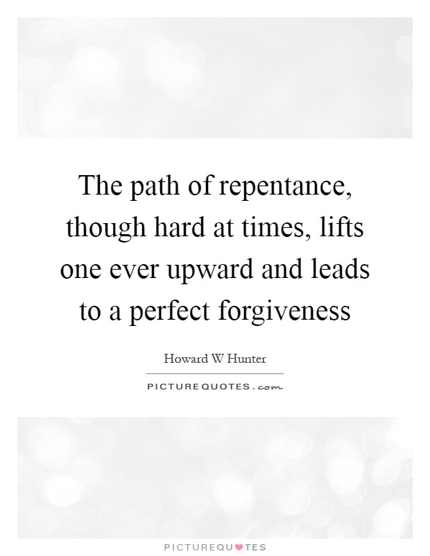 The path of repentance, though hard at times, lifts one ever upward and leads to a perfect forgiveness Picture Quote #1