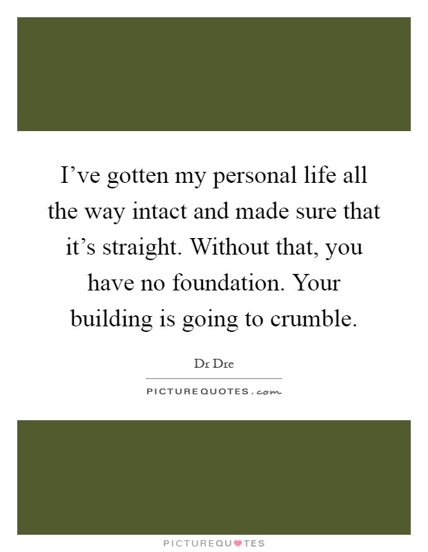 I've gotten my personal life all the way intact and made sure that it's straight. Without that, you have no foundation. Your building is going to crumble Picture Quote #1