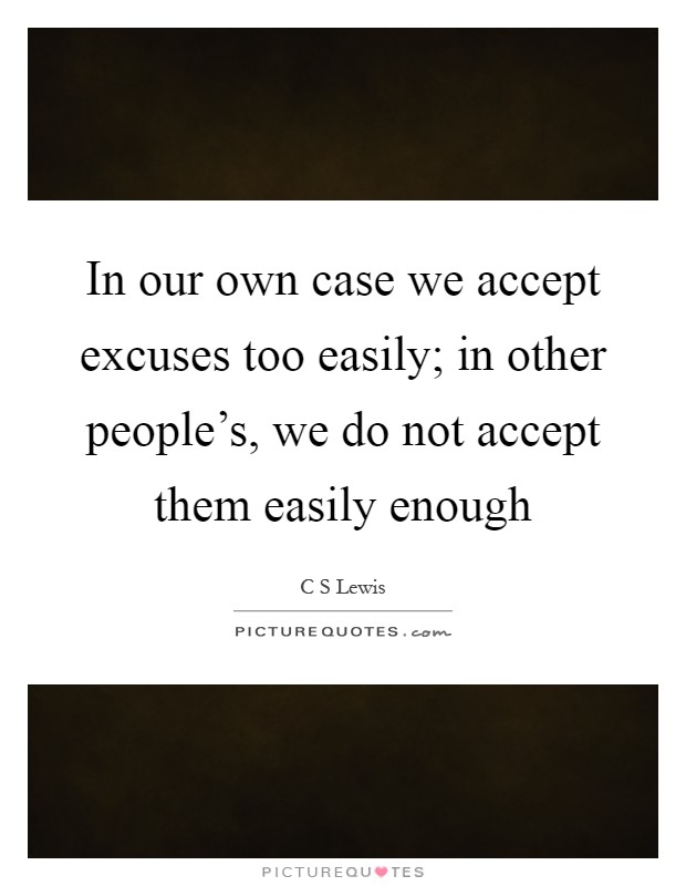In our own case we accept excuses too easily; in other people's, we do not accept them easily enough Picture Quote #1