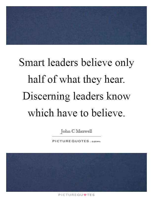 Smart leaders believe only half of what they hear. Discerning leaders know which have to believe Picture Quote #1