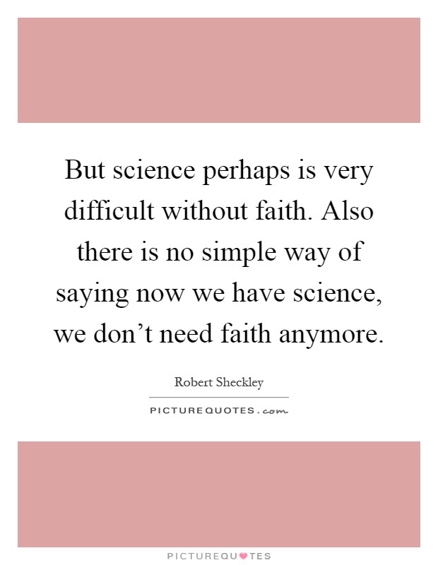 But science perhaps is very difficult without faith. Also there is no simple way of saying now we have science, we don't need faith anymore Picture Quote #1