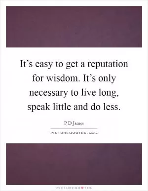It’s easy to get a reputation for wisdom. It’s only necessary to live long, speak little and do less Picture Quote #1