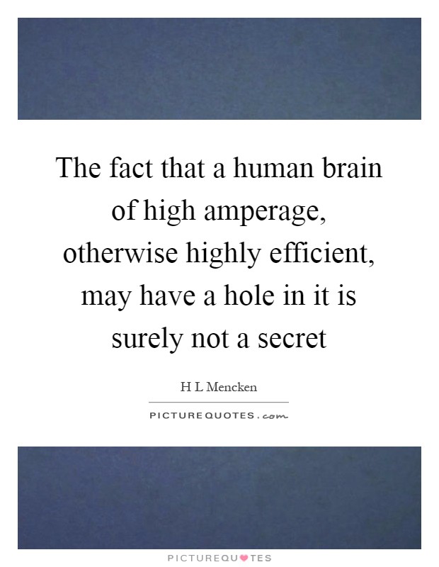 The fact that a human brain of high amperage, otherwise highly efficient, may have a hole in it is surely not a secret Picture Quote #1